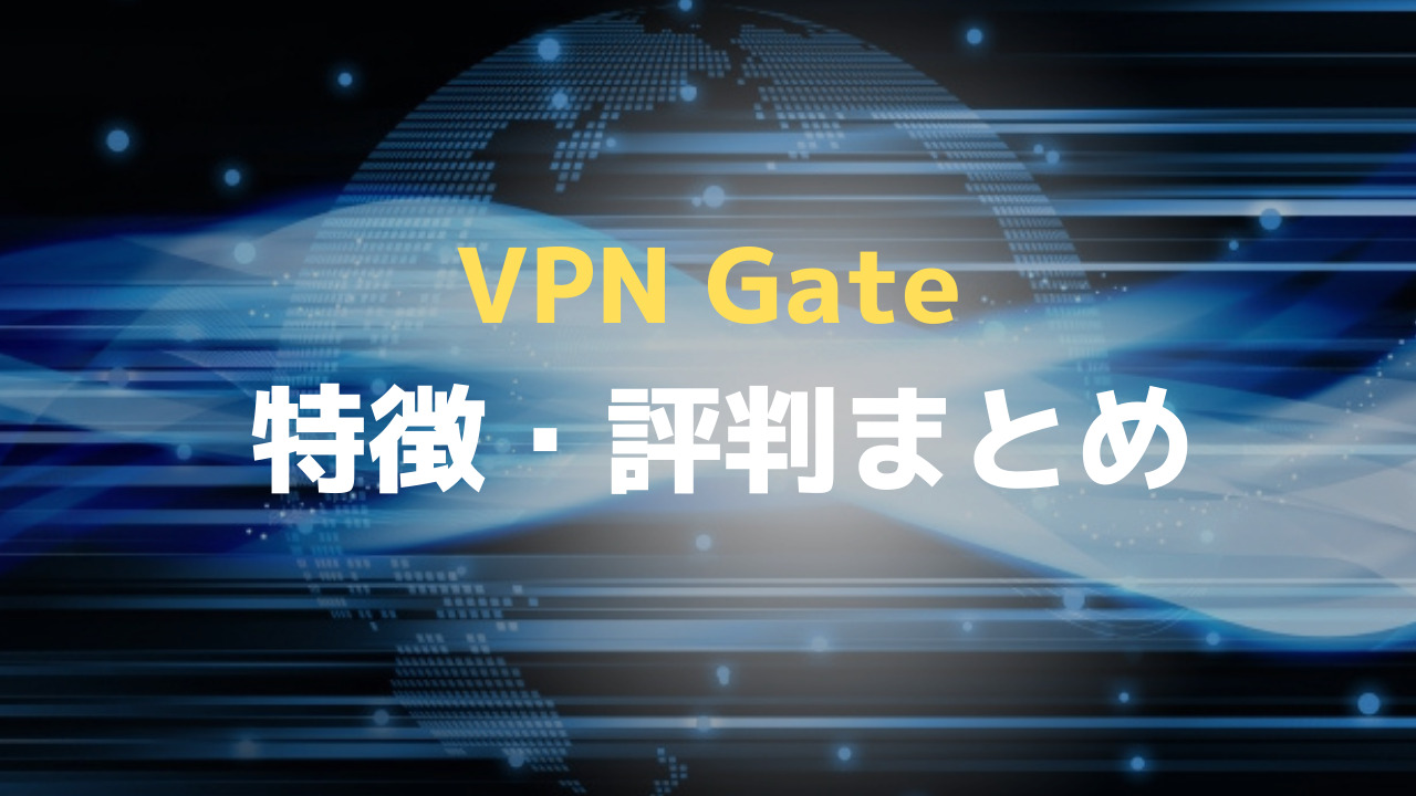 VPN Gate特徴・評判まとめ